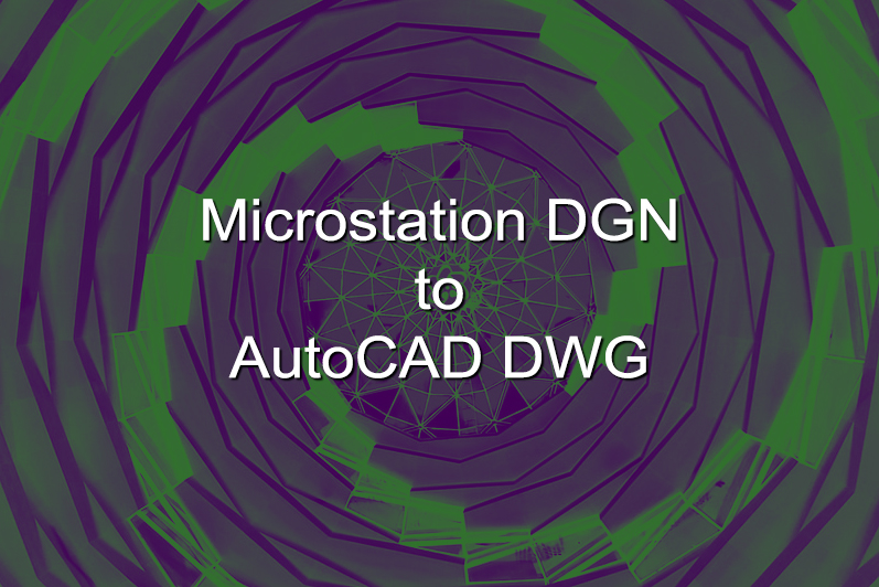 Microstation DGN to AutoCAD DWG Conversion